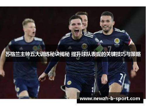 苏格兰主帅五大训练秘诀揭秘 提升球队表现的关键技巧与策略