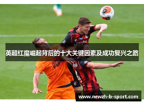 英超红魔崛起背后的十大关键因素及成功复兴之路