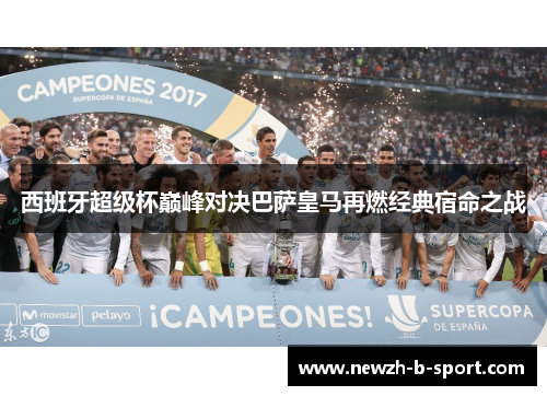 西班牙超级杯巅峰对决巴萨皇马再燃经典宿命之战