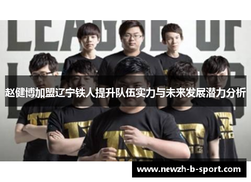 赵健博加盟辽宁铁人提升队伍实力与未来发展潜力分析