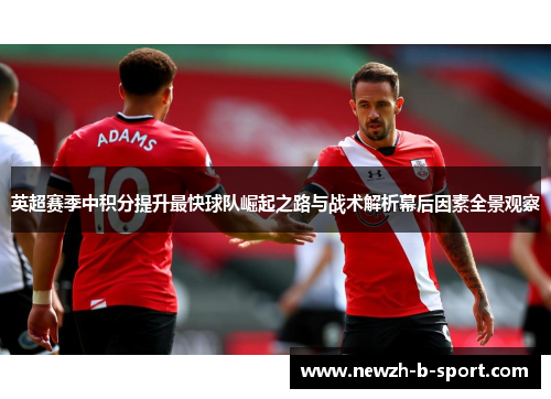 英超赛季中积分提升最快球队崛起之路与战术解析幕后因素全景观察