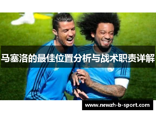 马塞洛的最佳位置分析与战术职责详解 马塞洛的最佳位置分析与战术职责详解