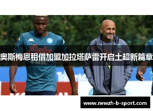 奥斯梅恩租借加盟加拉塔萨雷开启土超新篇章 奥斯梅恩租借加盟加拉塔萨雷开启土超新篇章