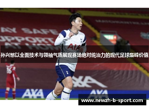 孙兴慜以全面技术与领袖气质展现赛场绝对统治力的现代足球巅峰价值 孙兴慜以全面技术与领袖气质展现赛场绝对统治力的现代足球巅峰价值