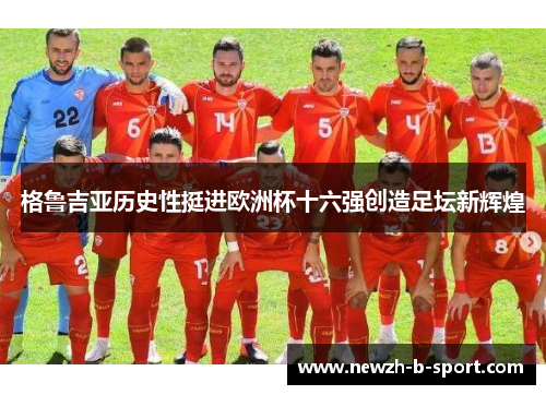 格鲁吉亚历史性挺进欧洲杯十六强创造足坛新辉煌