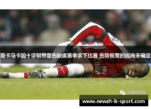 斯卡马卡因十字韧带重伤缺席赛季余下比赛 伤势恢复时间尚未确定