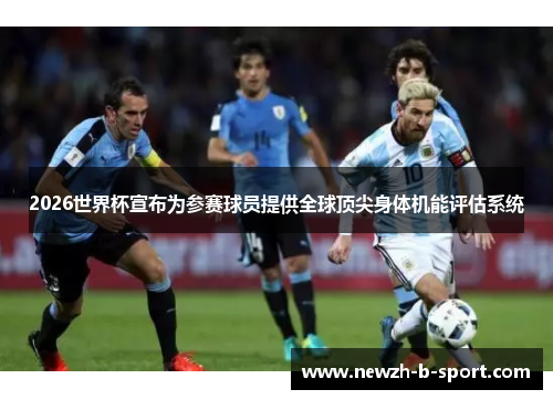 2026世界杯宣布为参赛球员提供全球顶尖身体机能评估系统 2026世界杯宣布为参赛球员提供全球顶尖身体机能评估系统