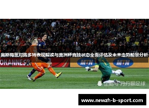 奥斯梅恩对阵多特表现解读与美洲杯竞技状态全面评估及未来走势前景分析