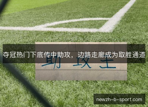 夺冠热门下底传中助攻，边路走廊成为取胜通道