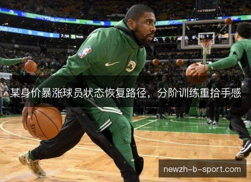 某身价暴涨球员状态恢复路径,分阶训练重拾手感 某身价暴涨球员状态恢复路径,分阶训练重拾手感