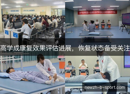 高学成康复效果评估进展,恢复状态备受关注 高学成康复效果评估进展,恢复状态备受关注